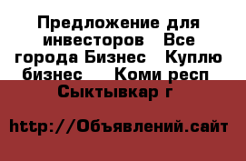 Предложение для инвесторов - Все города Бизнес » Куплю бизнес   . Коми респ.,Сыктывкар г.